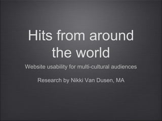 Hits from around
the world
Website usability for multi-cultural audiences
Research by Nikki Van Dusen, MA

 