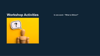 Workshop Activities In one word - "What is Ethics?”
 