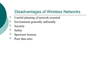 Disadvantages of Wireless Networks
 Careful planning of network essential
 Environment generally unfriendly
 Security
 Safety
 Spectrum licenses
 Poor data rates
 