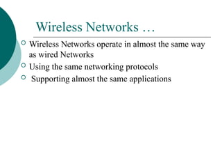 Wireless Networks …
 Wireless Networks operate in almost the same way
as wired Networks
 Using the same networking protocols
 Supporting almost the same applications
 