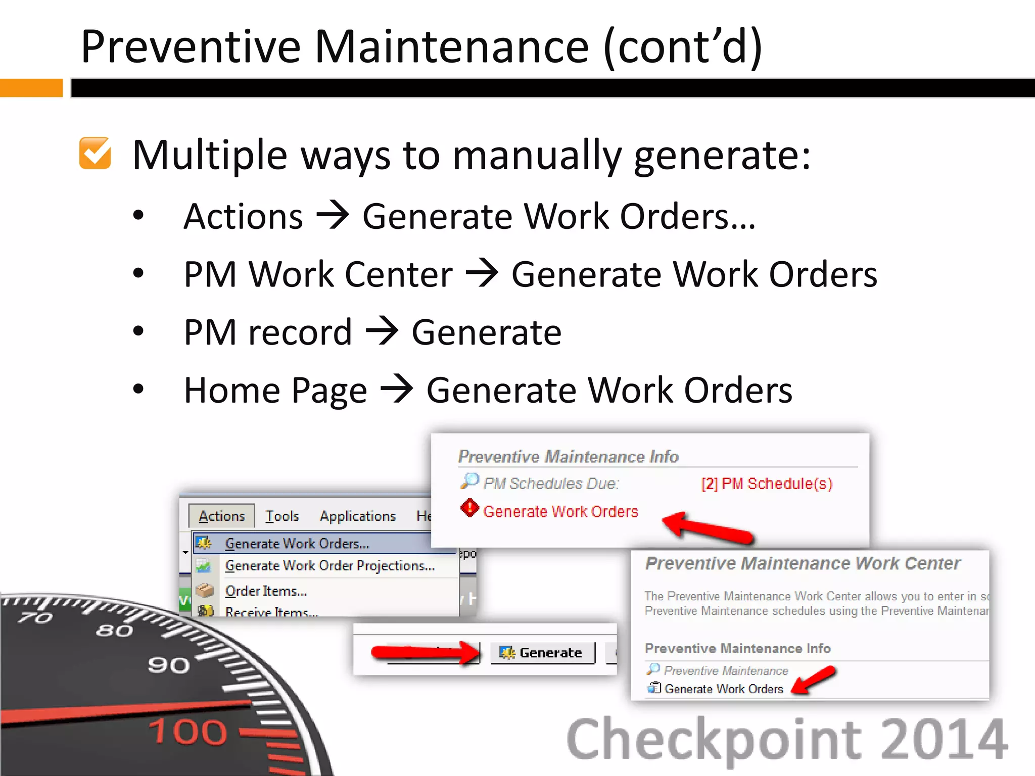 Multiple ways to manually generate:
• Actions  Generate Work Orders…
• PM Work Center  Generate Work Orders
• PM record  Generate
• Home Page  Generate Work Orders
Preventive Maintenance (cont’d)
 
