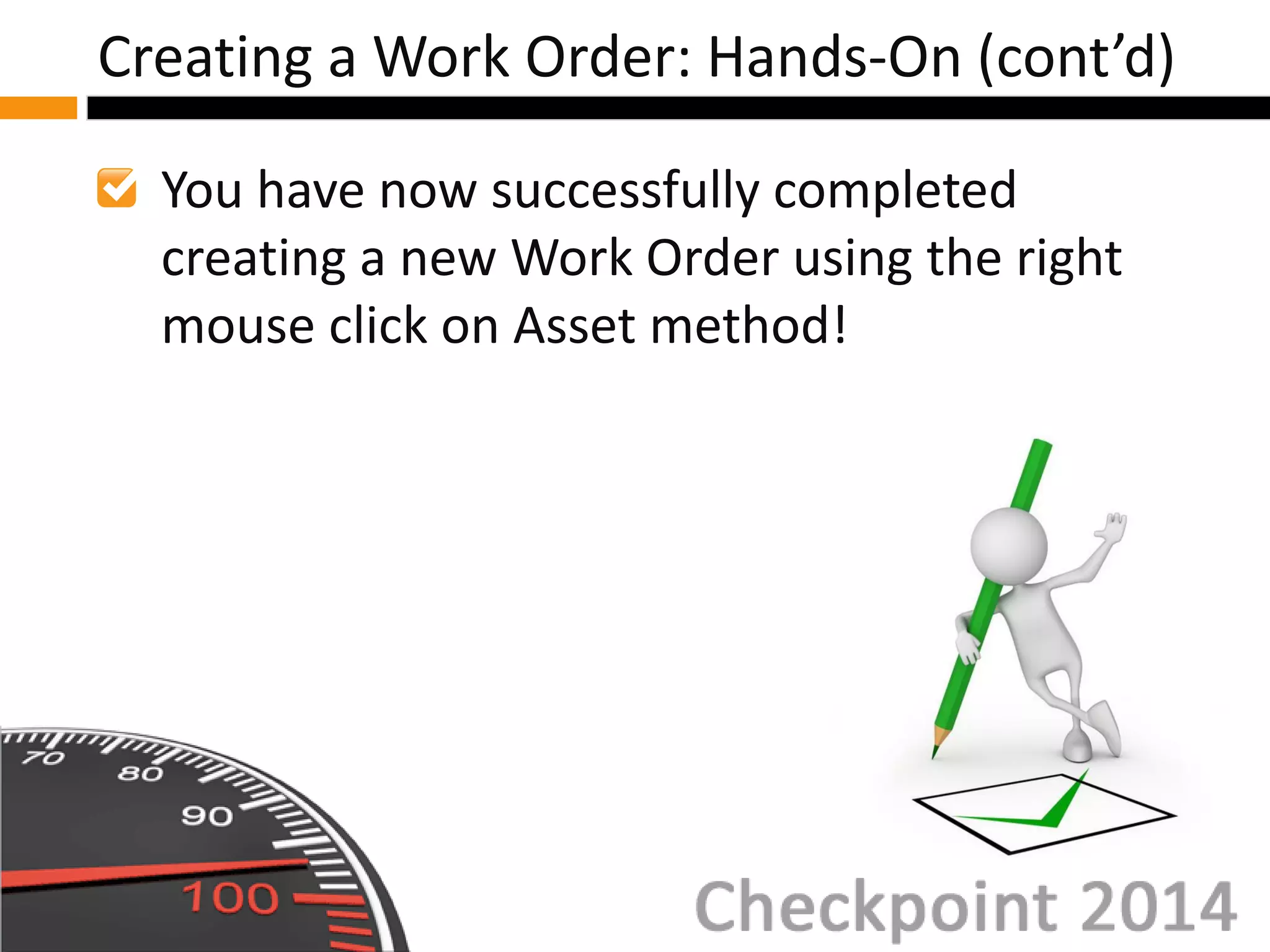 You have now successfully completed
creating a new Work Order using the right
mouse click on Asset method!
Creating a Work Order: Hands-On (cont’d)
 