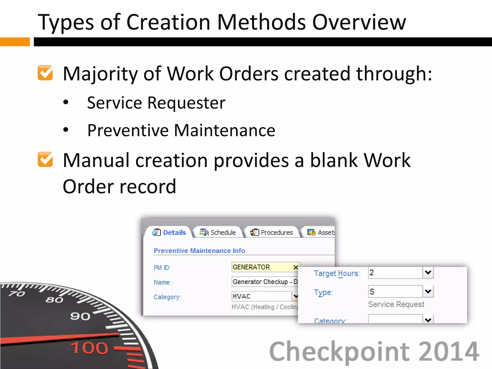 Majority of Work Orders created through:
• Service Requester
• Preventive Maintenance
Manual creation provides a blank Work
Order record
Types of Creation Methods Overview
 