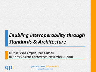 Enabling Interoperability through Standards & Architecture Michael van Campen, Jean Duteau HL7 New Zealand Conference, November 2, 2010 