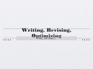 Writing, Revising,
Optimizing
PREL 238 Week 3

 
