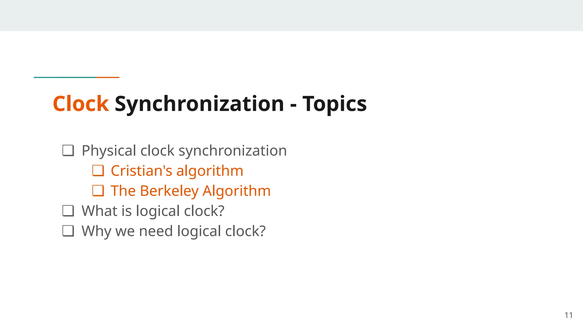 Clock Synchronization - Topics
❏ Physical clock synchronization
❏ Cristian's algorithm
❏ The Berkeley Algorithm
❏ What is logical clock?
❏ Why we need logical clock?
11
 