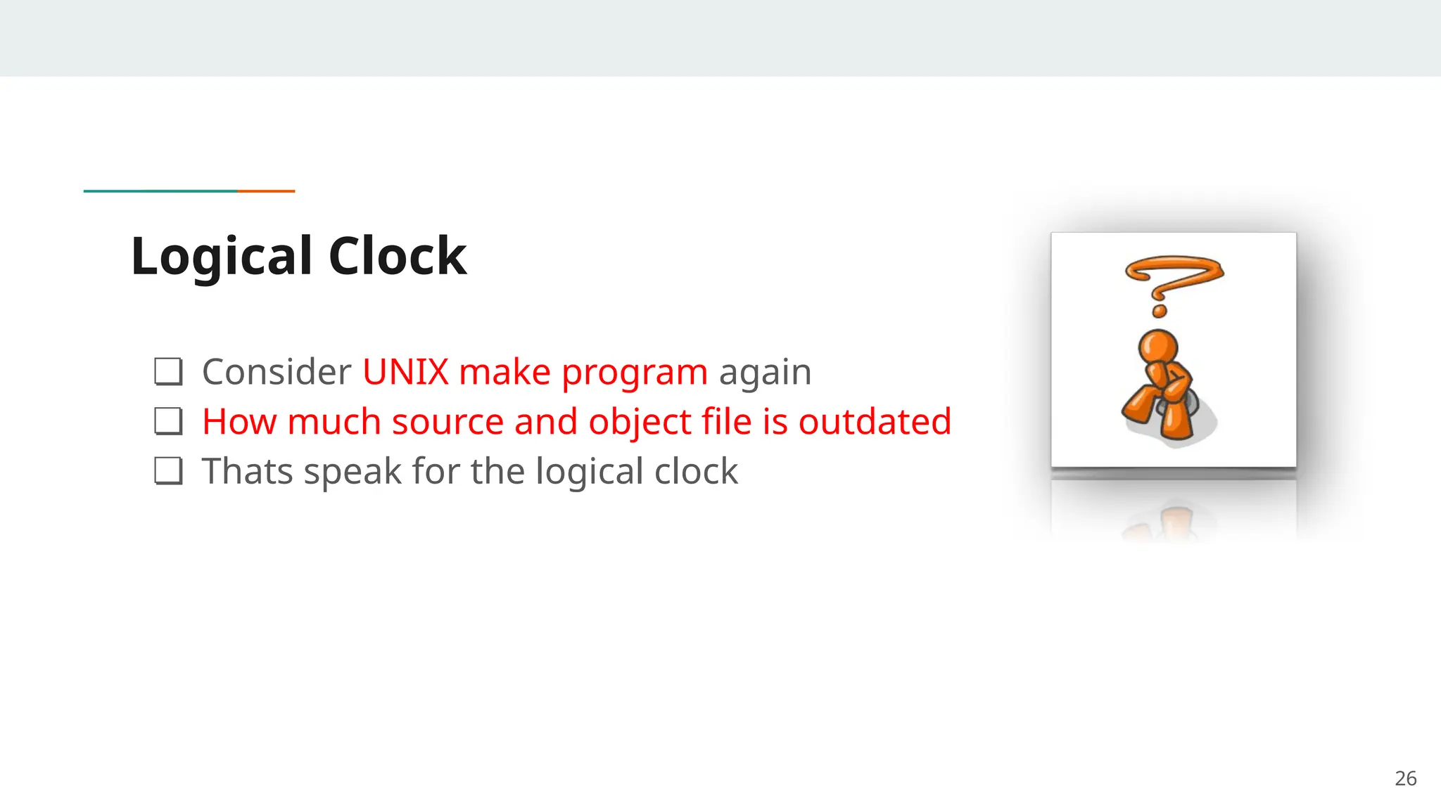 Logical Clock
❏ Consider UNIX make program again
❏ How much source and object file is outdated
❏ Thats speak for the logical clock
26
 