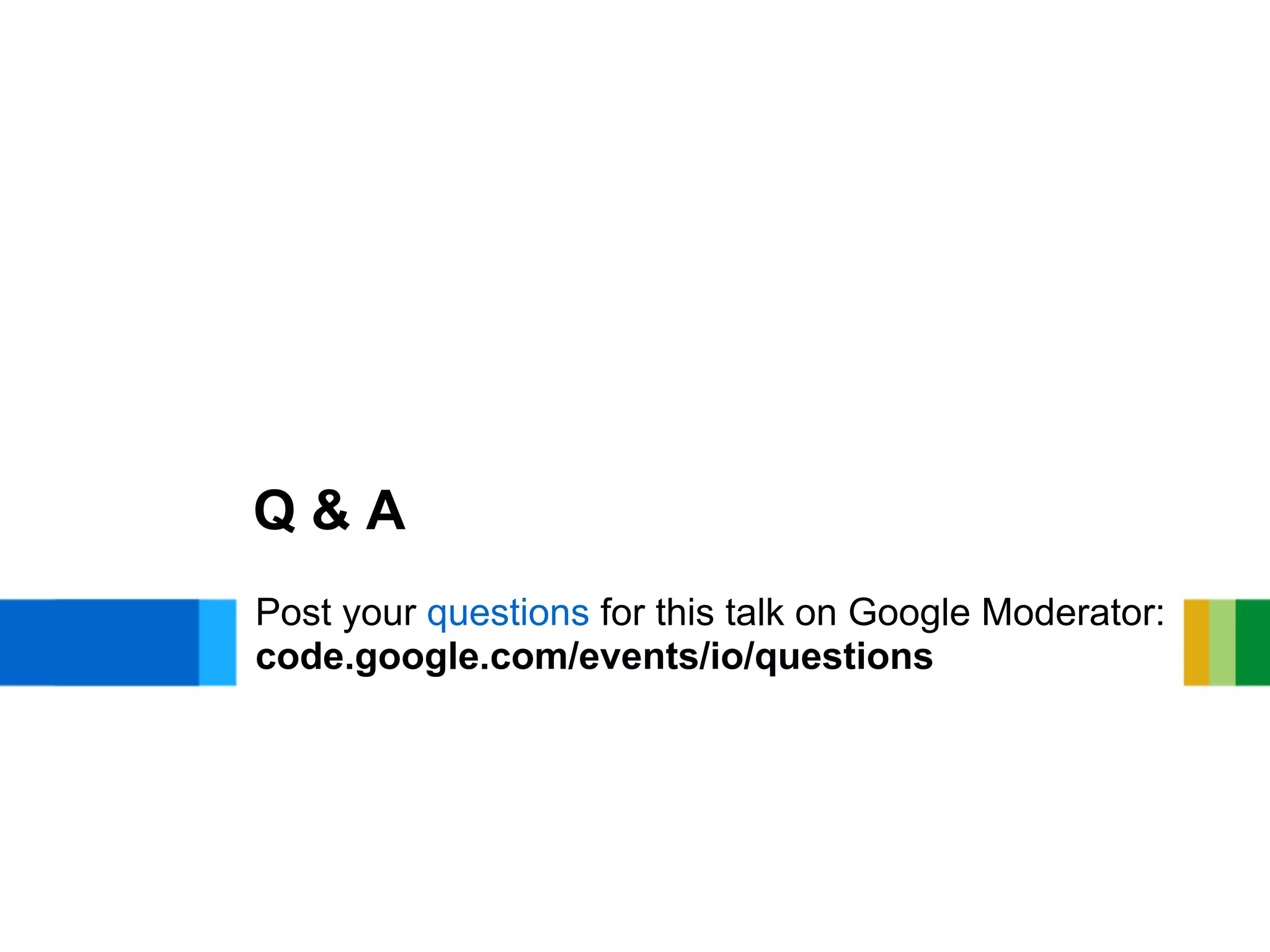 Q&A
Post your questions for this talk on Google Moderator:
code.google.com/events/io/questions
 