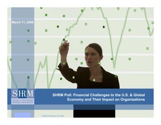 March 11, 2009




                            SHRM Poll: Financial Challenges to the U.S. & Global
                                  Economy and Their Impact on Organizations



                 SHRM Poll March 20, 2009
 