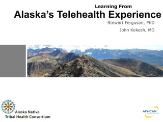 Learning From

Alaska’s Telehealth Experience
                    Stewart Ferguson, PhD
                         John Kokesh, MD
 