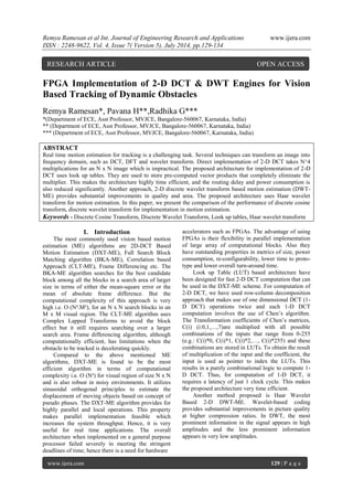 Remya Ramesan et al Int. Journal of Engineering Research and Applications www.ijera.com 
ISSN : 2248-9622, Vol. 4, Issue 7( Version 5), July 2014, pp.129-134 
www.ijera.com 129 | P a g e 
FPGA Implementation of 2-D DCT & DWT Engines for Vision Based Tracking of Dynamic Obstacles Remya Ramesan*, Pavana H**,Radhika G*** *(Department of ECE, Asst Professor, MVJCE, Bangalore-560067, Karnataka, India) ** (Department of ECE, Asst Professor, MVJCE, Bangalore-560067, Karnataka, India) *** (Department of ECE, Asst Professor, MVJCE, Bangalore-560067, Karnataka, India) ABSTRACT Real time motion estimation for tracking is a challenging task. Several techniques can transform an image into frequency domain, such as DCT, DFT and wavelet transform. Direct implementation of 2-D DCT takes N^4 multiplications for an N x N image which is impractical. The proposed architecture for implementation of 2-D DCT uses look up tables. They are used to store pre-computed vector products that completely eliminate the multiplier. This makes the architecture highly time efficient, and the routing delay and power consumption is also reduced significantly. Another approach, 2-D discrete wavelet transform based motion estimation (DWT- ME) provides substantial improvements in quality and area. The proposed architecture uses Haar wavelet transform for motion estimation. In this paper, we present the comparison of the performance of discrete cosine transform, discrete wavelet transform for implementation in motion estimation. 
Keywords - Discrete Cosine Transform, Discrete Wavelet Transform, Look up tables, Haar wavelet transform 
I. Introduction 
The most commonly used vision based motion estimation (ME) algorithms are 2D-DCT Based Motion Estimation (DXT-ME), Full Search Block Matching algorithm (BKA-ME), Correlation based Approach (CLT-ME), Frame Differencing etc. The BKA-ME algorithm searches for the best candidate block among all the blocks in a search area of larger size in terms of either the mean-square error or the mean of absolute frame difference. But the computational complexity of this approach is very high i.e. O (N².M²), for an N x N search blocks in an M x M visual region. The CLT-ME algorithm uses Complex Lapped Transforms to avoid the block effect but it still requires searching over a larger search area. Frame differencing algorithm, although computationally efficient, has limitations when the obstacle to be tracked is decelerating quickly. Compared to the above mentioned ME algorithms, DXT-ME is found to be the most efficient algorithm in terms of computational complexity i.e. O (N²) for visual region of size N x N and is also robust in noisy environments. It utilizes sinusoidal orthogonal principles to estimate the displacement of moving objects based on concept of pseudo phases. The DXT-ME algorithm provides for highly parallel and local operations. This property makes parallel implementation feasible which increases the system throughput. Hence, it is very useful for real time applications. The overall architecture when implemented on a general purpose processor failed severely in meeting the stringent deadlines of time; hence there is a need for hardware 
accelerators such as FPGAs. The advantage of using FPGAs is their flexibility in parallel implementation of large array of computational blocks. Also they have outstanding properties in metrics of size, power consumption, re-configurability, lower time to proto- type and lower overall turn-around time. Look up Table (LUT) based architecture have been designed for fast 2-D DCT computation that can be used in the DXT-ME scheme. For computation of 2-D DCT, we have used row-column decomposition approach that makes use of one dimensional DCT (1- D DCT) operations twice and each 1-D DCT computation involves the use of Chen’s algorithm. The Transformation coefficients of Chen’s matrices, C(i) (i:0,1,…,7)are multiplied with all possible combinations of the inputs that range from 0-255 (e.g.: C(i)*0, C(i)*1, C(i)*2,…, C(i)*255) and these combinations are stored in LUTs. To obtain the result of multiplication of the input and the coefficient, the input is used as pointer to index the LUTs. This results in a purely combinational logic to compute 1- D DCT. Thus, for computation of 1-D DCT, it requires a latency of just 1 clock cycle. This makes the proposed architecture very time efficient. Another method proposed is Haar Wavelet Based 2-D DWT-ME. Wavelet-based coding provides substantial improvements in picture quality at higher compression ratios. In DWT, the most prominent information in the signal appears in high amplitudes and the less prominent information appears in very low amplitudes. 
RESEARCH ARTICLE OPEN ACCESS  