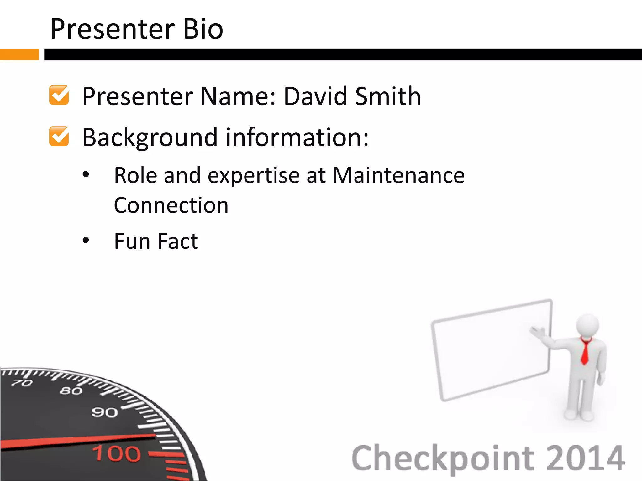Presenter Name: David Smith
Background information:
• Role and expertise at Maintenance
Connection
• Fun Fact
Presenter Bio
 