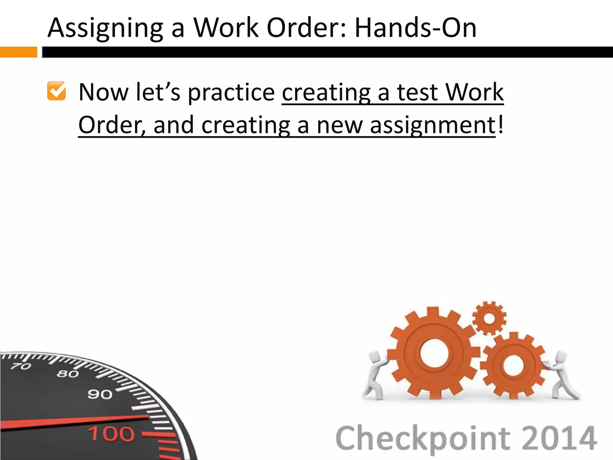 Now let’s practice creating a test Work
Order, and creating a new assignment!
Assigning a Work Order: Hands-On
 