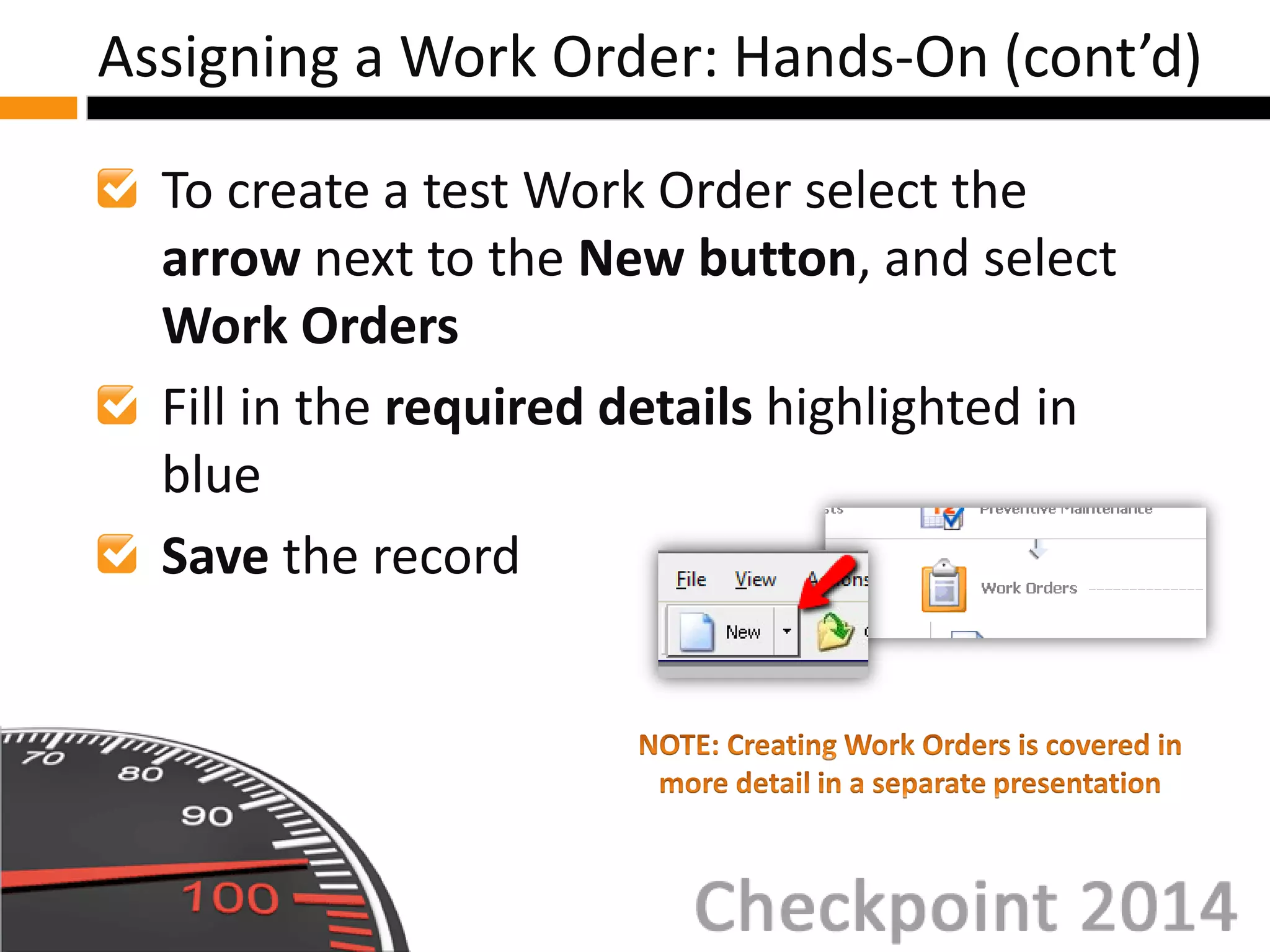 To create a test Work Order select the
arrow next to the New button, and select
Work Orders
Fill in the required details highlighted in
blue
Save the record
Assigning a Work Order: Hands-On (cont’d)
 