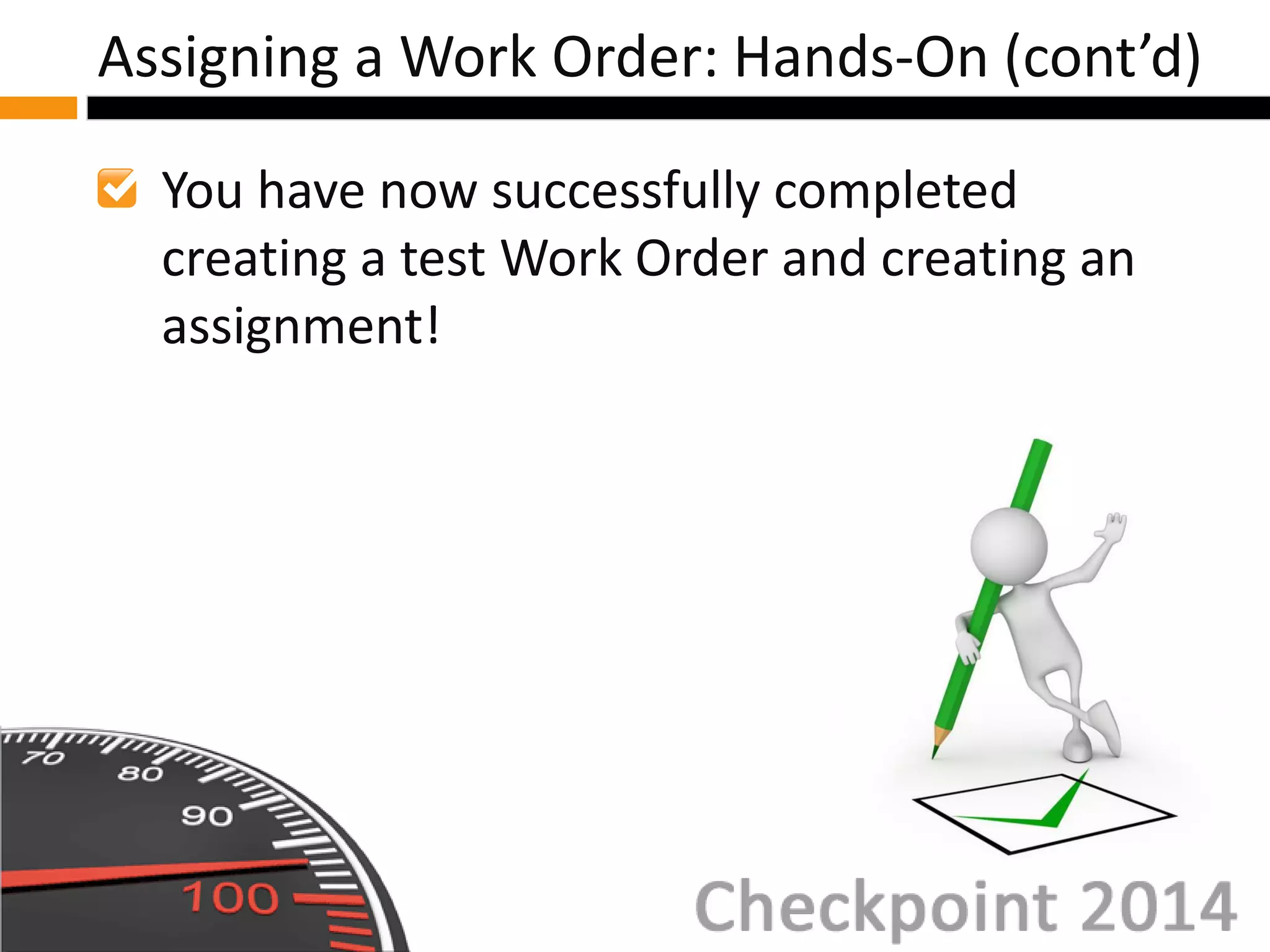 You have now successfully completed
creating a test Work Order and creating an
assignment!
Assigning a Work Order: Hands-On (cont’d)
 