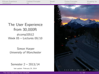 Eﬃcient Experience

Collated Principles

Break!

Potted Principles

Wrapping Up

The User Experience
from 30,000ft
#comp33512
Week 05 – Lectures 09/10

Simon Harper
University of Manchester

Semester 2 – 2013/14
last update: February 25, 2014
The User Experience from 30,000ft

1 / 26

 