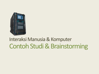 InteraksiManusia& Komputer
ContohStudi&Brainstorming
 