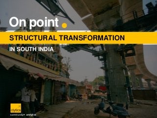 Structural Transformation in South India

On point  2.0
CITY

On point 
STRUCTURAL TRANSFORMATION
IN SOUTH INDIA

Source

community + analytics

clytics
community + analytics

 