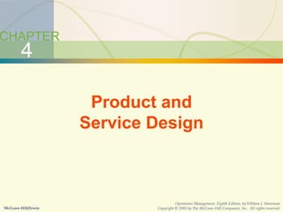 4-1 Product and Service Design
CHAPTER
4
Product and
Service Design
McGraw-Hill/Irwin
Operations Management, Eighth Edition, by William J. Stevenson
Copyright © 2005 by The McGraw-Hill Companies, Inc. All rights reserved.
 