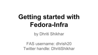 Getting started with
Fedora-Infra
by Dhriti Shikhar
FAS username: dhrish20
Twitter handle: DhritiShikhar
 