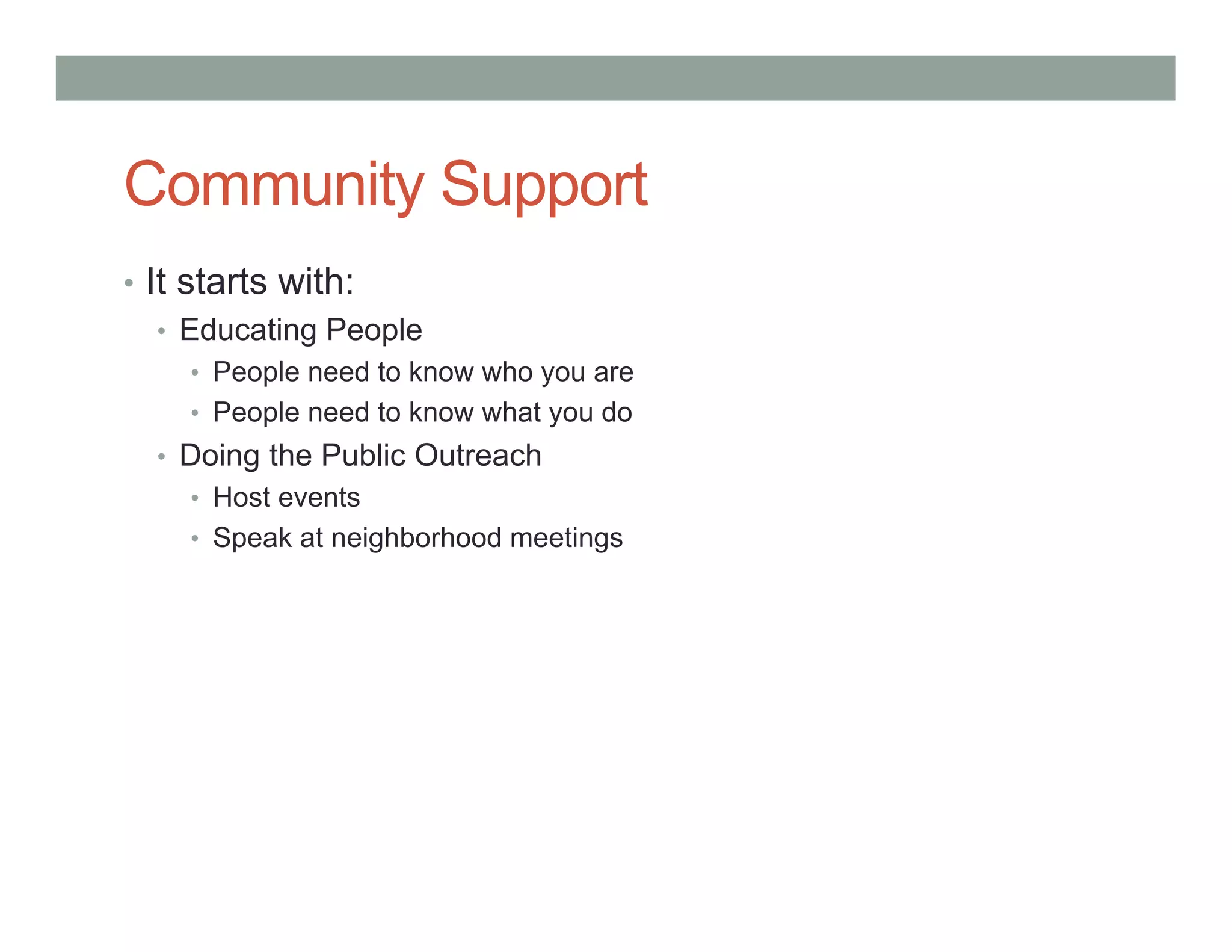 Community Support
• It starts with:
• Educating People
• People need to know who you are
• People need to know what you do
• Doing the Public Outreach
• Host events
• Speak at neighborhood meetings
 