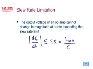 33
Slew Rate Limitation
 The output voltage of an op amp cannot
change in magnitude at a rate exceeding the
slew rate limit
 