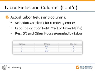 MC University
Labor Fields and Columns (cont’d)
Actual Labor fields and columns:
• Selection Checkbox for removing entries
• Labor description field (Craft or Labor Name)
• Reg, OT, and Other Hours expended by Labor
 
