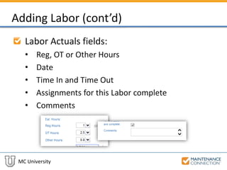MC University
Adding Labor (cont’d)
Labor Actuals fields:
• Reg, OT or Other Hours
• Date
• Time In and Time Out
• Assignments for this Labor complete
• Comments
 