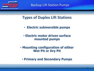 8
Backup Lift Station Pumps
Types of Duplex Lift Stations
• Electric submersible pumps
• Electric motor driven surface
mounted pumps
• Mounting configuration of either
Wet Pit or Dry Pit
• Primary and Secondary Pumps
 