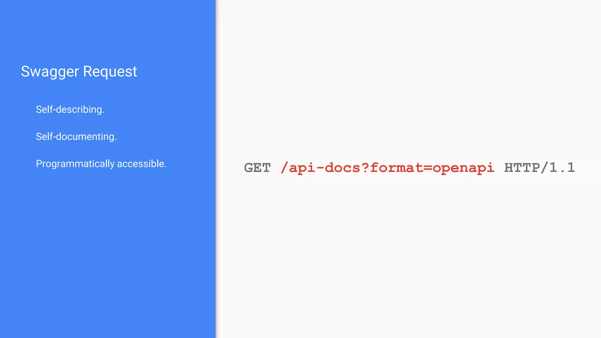 Swagger Request Self-describing. Self-documenting. Programmatically accessible. GET /api-docs?format=openapi HTTP/1.1