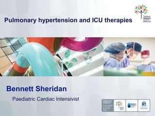 Bennett Sheridan
Paediatric Cardiac Intensivist
Pulmonary hypertension and ICU therapies
 