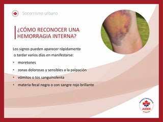 ¿CÓMO RECONOCER UNA
HEMORRAGIA INTERNA?
Los signos pueden aparecer rápidamente
o tardar varios días en manifestarse:
• moretones
• zonas dolorosas y sensibles a la palpación
• vómitos o tos sanguinolenta
• materia fecal negra o con sangre rojo brillante
 