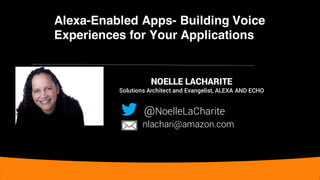 Alexa-Enabled Apps- Building Voice
Experiences for Your Applications
NOELLE LACHARITE
Solutions Architect and Evangelist, ALEXA AND ECHO
@NoelleLaCharite
nlachari@amazon.com
 
