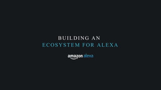 BUIL DING AN
E COSYST E M FOR AL E XA
 