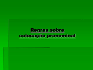 Regras sobre
colocação pronominal
 