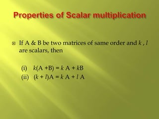  If A & B be two matrices of same order and k , l
are scalars, then
(i) k(A +B) = k A + kB
(ii) (k + l)A = k A + l A
 