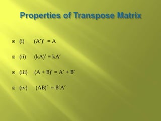  (i) (A’)’ = A
 (ii) (kA)’ = kA’
 (iii) (A + B)’ = A’ + B’
 (iv) (AB)’ = B’A’
 