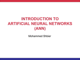 INTRODUCTION TO
ARTIFICIAL NEURAL NETWORKS
(ANN)
Mohammed Shbier
 