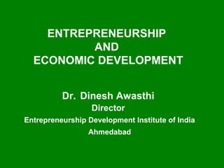 ENTREPRENEURSHIP
AND
ECONOMIC DEVELOPMENT
Dr. Dinesh Awasthi
Director
Entrepreneurship Development Institute of India
Ahmedabad
 