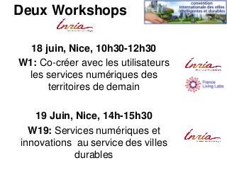 Deux Workshops
18 juin, Nice, 10h30-12h30
W1: Co-créer avec les utilisateurs
les services numériques des
territoires de demain
19 Juin, Nice, 14h-15h30
W19: Services numériques et
innovations au service des villes
durables
 