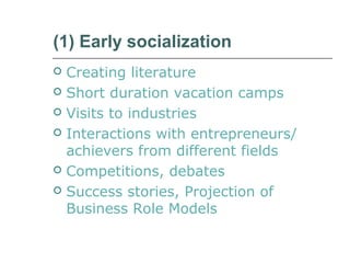 (1) Early socialization
 Creating literature
 Short duration vacation camps
 Visits to industries
 Interactions with entrepreneurs/
achievers from different fields
 Competitions, debates
 Success stories, Projection of
Business Role Models
 