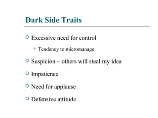 Dark Side Traits
 Excessive need for control
 Tendency to micromanage
 Suspicion – others will steal my idea
 Impatience
 Need for applause
 Defensive attitude
 