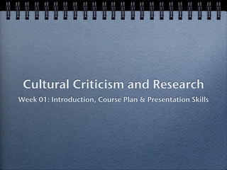 Cultural Criticism and Research
Week 01: Introduction, Course Plan & Presentation Skills
 