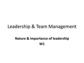 Leadership & Team Management
Nature & importance of leadership
W1
 