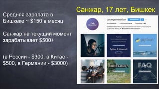 Санжар, 17 лет, Бишкек
Средняя зарплата в
Бишкеке ~ $150 в месяц
Санжар на текущий момент
зарабатывает $500+
(в России - $300, в Китае -
$500, в Германии - $3000)
 