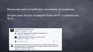 Начальная идея не сработала (экономика не сходилась)
Вторая идею быстро проверили боем (MVP), и сначала все
было…
 
