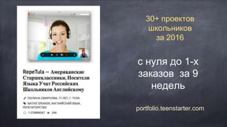 30+ проектов
школьников
за 2016
portfolio.teenstarter.com
с нуля до 1-х
заказов за 9
недель
 