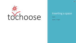 tochoose Inserting a space Caret 
Space - # sign 
 