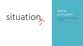 Adding 
situation punctuation Circle it and put the punctuation in 
the middle. 
 