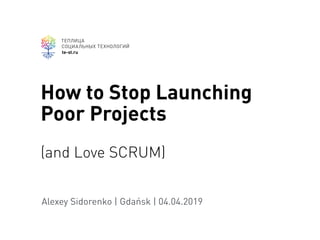 te-st.ru
Alexey Sidorenko | Gdańsk | 04.04.2019
How to Stop Launching
Poor Projects  
 
(and Love SCRUM)
 